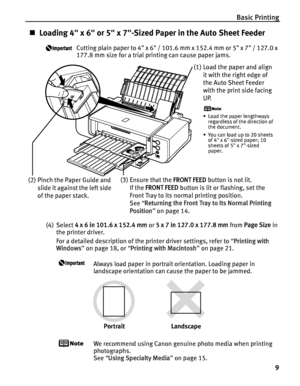 Page 13Basic Printing9
„Loading 4 x 6 or 5 x 7-Siz ed Paper in the Auto Sheet Feeder
Cutting plain paper to 4 x 6 / 101.6 mm x 152.4 mm or 5 x 7 / 127.0 x 
177.8 mm size for a trial printing can cause paper jams.
(4) Select  4 x 6 in 101.6 x 152.4 mm  or 5 x 7 in 127.0 x 177.8 mm  from Page Size  in 
the printer driver.
For a detailed description of the printer driver settings, refer to  “Printing with 
Windows ” on page 18, or  “Printing with Macintosh ” on page 21.
Always load paper in portrait orientation....