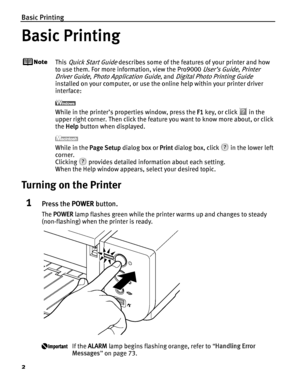 Page 6Basic Printing
2
Basic Printing
This Quick Start Guide describes some of the features of your printer and how 
to use them. For more info rmation, view the Pro9000 
User’s Guide, Printer 
Driver Guide
, Photo Application Guide, and Digital Photo Printing Guide 
installed on your computer, or use the online help within your printer driver 
interface:
While in the printer’s properties window, press the  F1 key, or click   in the 
upper right corner. Then click the feature you want to know more about, or...