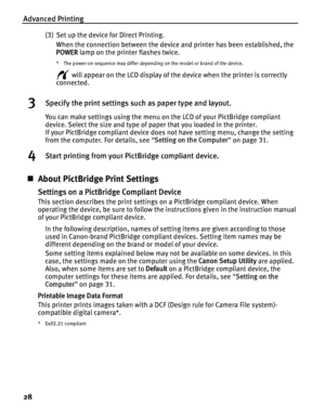 Page 32Advanced Printing
28
(3) Set up the device for Direct Printing.When the connection between the device and printer has been established, the 
POWER  lamp on the printer flashes twice.
* The power-on sequence may differ dependin g on the model or brand of the device.
 will appear on the LCD display of the device when the printer is correctly 
connected.
3Specify the print settings such as paper type and layout.
You can make settings using the menu on the LCD of your PictBridge compliant 
device. Select the...