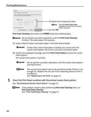 Page 60Printing Maintenance
56
Print Head Cleaning starts when the POWER lamp starts blinking blue.
Do not perform any other operations until the  Print Head Cleaning 
finishes. This takes about 120 seconds.
(5) Load a sheet of Letter-sized plain paper in the Auto Sheet Feeder.
If other than Letter-sized paper is loaded, you cannot print the 
nozzle check pattern. Be sure to use Letter-sized plain paper.
(6) Confirm the displayed message and click  Print Check Pattern to print the nozzle 
check pattern.
The...