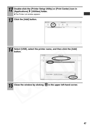 Page 49
47
12Double-click the [Printer Setup Utility] or [Print Center] icon in 
[Applications] [Utilities] folder. 
zThe Printer List window appears.
13Click the [Add] button. 
14Select [USB], select the printer name, and then click the [Add] 
button.
15Close the window by clicking  in the upper left-hand corner.
  