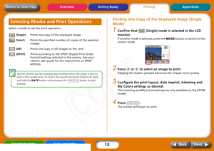 Page 15
15
Getting ReadyPrintingAppendices
Overview
Troubleshooting Tasks and Index
Next
Back
Return to Cover PageSelect a mode to set the print operation.
 (Single) Prints one copy of the displayed image.
 (Select) Prints the specified number of copies of the selected 
images. 
 (All) Prints one copy of all images on the card.
 (DPOF) Prints according to the DPOF (Digital Print Order 
Format) settings selected in the camera. See your 
camera user guide for the instructions on DPOF 
settings. 
SELPHY printers...