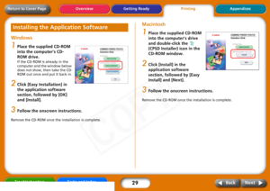 Page 29
29
Getting ReadyPrintingAppendices
Overview
Troubleshooting Tasks and Index
Next
Back
Return to Cover PageWindows1
Place the supplied CD-ROM 
into the computers CD-
ROM drive.If the CD-ROM is already in the 
computer and the window below 
does not show, then take the CD-
ROM out once and put it back in.
2
Click [Easy Installation] in 
the application software 
section, followed by [OK] 
and [Install].
3
Follow the onscreen instructions.
Remove the CD-ROM once the installation is complete.
Macintosh1...