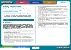 Page 40
40
Getting Ready PrintingAppendices
Overview
Troubleshooting Tasks and Index
Next
Back
Return to Cover PageSafety PrecautionsUse this equipment correctly  according to the following 
precautions to avoid the risk of  injury, fire, electrical shock, 
malfunctions and  other hazards.
Please also be sure to read  “Handling Precautions” (p.  42).• The equipment referenced herein includes the printer, compact 
power adapter, ink cassettes, paper cassettes and paper sheets.
 WARNINGS
Do not play the supplied...