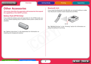 Page 7
7
Getting Ready Printing Appendices
Overview
Troubleshooting Tasks and Index
Next
Back
Return to Cover PageOther AccessoriesThis section identifies the separa tely sold accessories that expand 
the capabilities of  the SELPHY printers. Battery Pack (CP730 Only)If you install the battery pack sold separately for the CP730 model, you 
can print while traveling and in locations where power outlets are not 
available. 
See “Battery Instructions” in the Appendices for information on 
installing and charging...