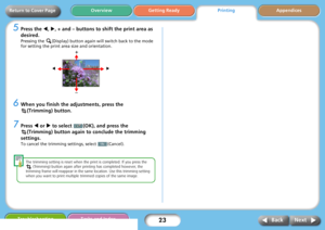 Page 2323
Getting ReadyPrintingAppendices Overview
Troubleshooting Tasks and Index
Next Back
Return to Cover Page
5Press the W, X, + and – buttons to shift the print area as 
desired.
Pressing the  (Display) button again will switch back to the mode 
for setting the print area size and orientation.
6When you finish the adjustments, press the 
(Trimming) button.
7Press W or X to select  (OK), and press the 
(Trimming) button again to conclude the trimming 
settings. 
To cancel the trimming settings, select...