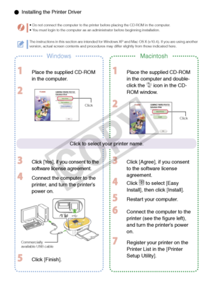 Page 18
1

  Installing the Printer Driver
Do not connect the computer to the printer before placing the CD-ROM in the computer.You must login to the computer as an administrator before beginning installation.••
WindowsMacintosh
  Place the supplied CD-ROM 
in the computer.
 
 Click [Yes], if you consent to the 
software license agreement.
 Connect the computer to the 
printer, and turn the printer’s 
power on.
 Click [Finish].
 Place the supplied CD-ROM 
in the computer and double-
click the  icon in the...