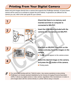 Page 26
2

Printing From Your Digital Camera
Select and print images directly from a camera that supports the PictBri\
dge standard. A Canon brand 
camera will be used as an example to explain the print method. If operat\
ions are different for the 
camera you use, refer to the user guide for your camera. 
You cannot stop printing with the m(BACK) button. Use camera operations to stop printing.PictBridge is an industry standard established by the Camera & Imaging P\
roducts Association (CIPA). It allows...