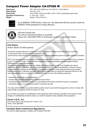 Page 35
35
Compact Power Adapter CA-CP200 W
Rated Input    100 - 240 V AC (50/60 Hz) 1.5 A (100 V) - 0.75 A (240 V)Rated Output    24 V DC, 2.2 A    Dimensions    122.0 x 60.0 x 30.5 mm (4.80 x 2.36 x 1.20 in.) (excluding power cord)Operating Temperatures  0 - 45°C (32 - 113°F)Weight      Approx. 310 g (10.9 oz.)
FCC Notice
(Printer, Model CD1060 Systems)
This device complies with part 15 of the FCC Rules. Operation is subject to the following two conditions: (1) This device may not cause harmful interference,...