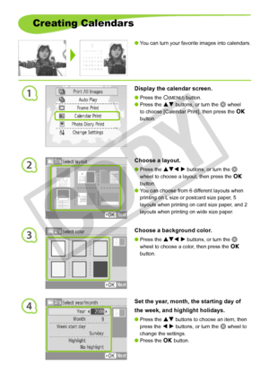 Page 28
1
2
3
4
2
Creating Calendars
You can turn your favorite images into calendars.
Display the calendar screen.
Press the m(MENU) button.
Press the ud buttons, or turn the w wheel 
to choose [Calendar Print], then press the o 
button.


Choose a layout.
Press the udl r buttons, or turn the w 
wheel to choose a layout, then press the o 
button.
You can choose from 6 different layouts when 
printing on L size or postcard size paper, 5 
layouts when printing on card size paper, and 2 
layouts when...