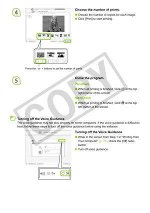 Page 38
4
5
3
Choose the number of prints.
Choose the number of copies for each image.
Click [Print] to start printing.


Close the program.
Windows
When all printing is finished, Click  at the top 
right corner of the screen.
Macintosh
When all printing is finished, Click  at the top 
left corner of the screen.


Press the - or  + buttons to set the number of prints. 
 Turning off the Voice Guidance
The voice guidance may not play properly on some computers. If the voice guidance is difficult to...
