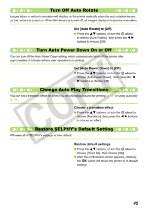 Page 45


Set [Auto Rotate] to [Off].
Press the ud buttons, or turn the w wheel 
to choose [Auto Rotate],  then press the l r 
buttons to choose [Off].

Turn Off  Auto Rotate
Images taken in vertical orientation will display on the printer vertica\
lly when the auto rotation feature 
on the camera is turned on. When this feature is turned off, all images display in horizontal orientation.
Turn Auto Power Down On or Off
You can turn off the Auto Power Down setting, which automatically turns off the...