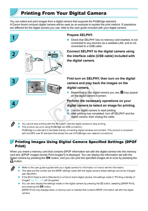 Page 4646
Printing From Your Digital Camera
You can select and print images from a digital camera that supports the P\
ictBridge standard.A Canon brand compact digital camera will be used as an example to explain the print method. If operations 
are different for the digital camera you use, refer to the user guide included \
with your digital camera.
Prepare SELPHY.
 OCheck that SELPHY has no memory card inserted, is not 
connected to any devices via a wireless LAN, and is not 
connected to a USB cable.
Connect...