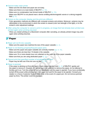 Page 5050
 OCannot make clean prints
• Make sure the ink sheet and paper are not dusty.
•
 Make sure there is no dust inside of SELPHY (p.  54).
•
 Make sure no condensation has formed inside of SELPHY (p.  54).
•
 Make sure SELPHY is not placed near a device emitting electromagnetic waves or a strong \
magnetic 
field (p.  5).
 O Colors on the computer display and the print are different
• Color generation methods are different with computer screens and printers. Moreover, variance may be 
attributable to the...