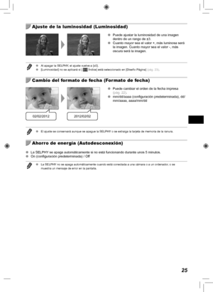 Page 14525
  Ajuste de la luminosidad (Luminosidad)
 
O Puede ajustar la luminosidad de una imagen 
dentro de un rango de ±3.
 
O Cuanto mayor sea el valor +, más luminosa será 
la imagen. Cuanto mayor sea el valor -, más 
oscura será la imagen.
 
O Al apagar la SELPHY, el ajuste vuelve a [±0].
 
O [Luminosidad] no se aplicará si [  Índice] está seleccionado en [Diseño Página]  (pág.  23).
  Cambio del formato de fecha (Formato de fecha)
02/02/20122012/02/02
 
O Puede cambiar el orden de la fecha impresa 
(pág....