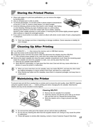 Page 1717
 Storing the Printed Photos
 
O When both edges of a print have perforations, you can remove the edges 
by bending them.
 
O Use an oil-based pen to write on prints.
 
O
To prevent discoloration, do not store prints in places subject to temper\
atures 
of over 40 °C (104 °F), humid or dusty places, or in direct sunl\
ight.
 
O Avoid the following actions as they may result in color change, color fad\
ing 
or color bleeding: Sticking any type of adhesive tape on a print surface\
, 
allowing print...