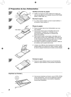 Page 1688
  Préparation du bac d’alimentation
Vérifiez le format du papier.
 
O Vérifiez si le format du papier utilisé est le même que 
celui qui est affiché sur la cassette d’encre (POSTCARD 
(4x6in), CARD SIZE, etc.).
  Ouvrez le capot.
 
O Il y a deux capots. D’abord, ouvrez le capot extérieur  
et ensuite le capot intérieur .
Côté brillant
 Placez le papier.
 
O Placez le papier dans le bac d’alimentation que vous 
avez préparé.
 
O Vous pouvez placer jusqu’à 18 feuilles dans le bac 
d’alimentation....