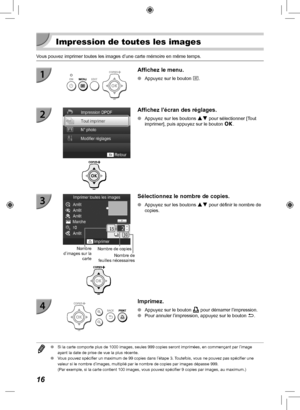 Page 17616
  Impression de toutes les images
Vous pouvez imprimer toutes les images d’une carte mémoire en mê\
me temps.
Affichez le menu.
 
O Appuyez sur le bouton  k.
Affichez l’écran des réglages.
 
O Appuyez sur les boutons  ud pour sélectionner [Tout 
imprimer], puis appuyez sur le bouton  o.
Nombre de 
feuilles nécessaires
Nombre 
d’images sur la  carteNombre de copies
Sélectionnez le nombre de copies.
 
O Appuyez sur les boutons  ud pour définir le nombre de 
copies.
Imprimez.
 
O Appuyez sur le bouton  p...