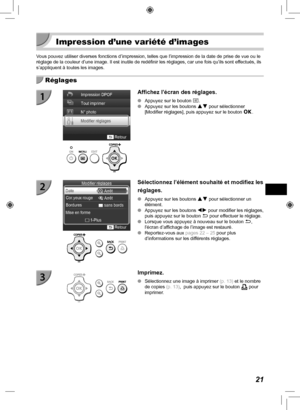 Page 18121
 Impression d’une variété d’images
Vous pouvez utiliser diverses fonctions d’impression, telles que l’\
impression de la date de prise de vue ou le 
réglage de la couleur d’une image. Il est inutile de redéfinir \
les réglages, car une fois qu’ils sont effectués, ils 
s’appliquent à toutes les images.
  Réglages
Affichez l’écran des réglages.
 
O Appuyez sur le bouton  k.
 
O Appuyez sur les boutons  ud pour sélectionner 
[Modifier réglages], puis appuyez sur le bouton  o.
Sélectionnez l’élément...