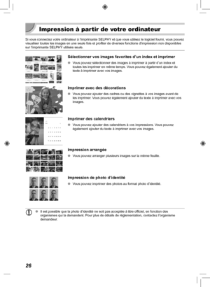 Page 18626
Impression à partir de votre ordinateur
Si vous connectez votre ordinateur à l’imprimante SELPHY et que vous utilisez le logiciel fourni, vous pouvez 
visualiser toutes les images en une seule fois et profiter de diverses f\
onctions d’impression non disponibles 
sur l’imprimante SELPHY utilisée seule. 
Sélectionner vos images favorites d’un index et imprimer
 
O Vous pouvez sélectionner des images à imprimer à partir d’un \
index et 
toutes les imprimer en même temps. Vous pouvez également ajouter du...