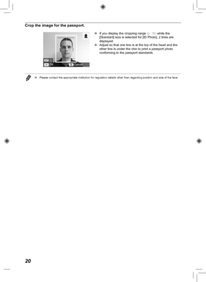 Page 2020
Crop the image for the passport.
 
O If you display the cropping range  (p.  18) while the 
[Standard] size is selected for [ID Photo], 2 lines are 
displayed.
 
O Adjust so that one line is at the top of the head and the 
other line is under the chin to print a passport photo 
conforming to the passport standards.
 
O Please contact the appropriate institution for regulation details other \
than regarding position and size of the face.
 