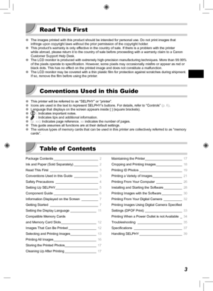 Page 33
Read This First
 
O The images printed with this product should be intended for personal use\
. Do not print images that 
infringe upon copyright laws without the prior permission of the copyrig\
ht holder.
 
O This product’s warranty is only effective in the country of sale. If there is a problem with the printer 
while abroad, please return it to the country of sale before proceeding \
with a warranty claim to a Canon 
Customer Support Help Desk.
 
O The LCD monitor is produced with extremely...