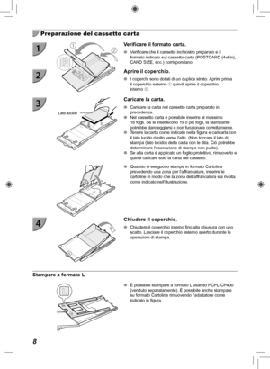 Page 2088
  Preparazione del cassetto carta
Verificare il formato carta.
 
O Verificare che il cassetto inchiostro preparato e il 
formato indicato sul cassetto carta (POSTCARD (4x6in), 
CARD SIZE, ecc.) corrispondano.
  Aprire il coperchio.
 
O I coperchi sono dotati di un duplice strato. Aprire prima 
il coperchio esterno  quindi aprire il coperchio 
interno .
Lato lucido
 Caricare la carta.
 
O Caricare la carta nel cassetto carta preparato in 
precedenza.
 
O Nel cassetto carta è possibile inserire al...