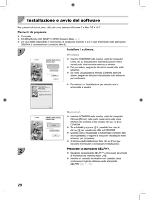 Page 22828
  Installazione e avvio del software
Per queste indicazioni, sono utilizzati come esempio Windows 7 e Mac OS \
X 10.7.
Elementi da preparare
 
O Computer
 
O CD-ROM fornito (CD SELPHY CP810 Solution Disk)  (p.  2)
 
O Un cavo USB, disponibile in commercio, di lunghezza inferiore a 2,5 m (\
per il terminale della stampante 
SELPHY è necessario un connettore Mini-B).
Installare il software.
Windows
 
O Inserire il CD-ROM nella relativa unità del computer 
e fare clic su [Installazione standard] quando...