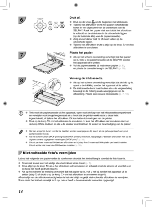 Page 25414
  Druk af.
 
O Druk op de knop  p om te beginnen met afdrukken.
 
O Tijdens het afdrukken wordt het papier verschillende 
keren in- en uitgevoerd van de achterkant van de 
SELPHY. Raak het papier niet aan totdat het afdrukken 
is voltooid en de afdrukken in de uitvoerlade liggen 
(op de buitenste klep van de papiercassette).
 
O Zorg ervoor dat er niet 19 of meer vellen op de 
uitvoerlade liggen.
 
O Tijdens het afdrukken drukt u altijd op de knop  v om het 
afdrukken te annuleren. 
  Plaats het...