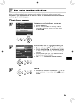 Page 26121
 Een reeks beelden afdrukken
U kunt verschillende afdrukfuncties gebruiken, zoals de datum afdrukken \
of de kleur van een beeld 
aanpassen. U hoeft de instellingen niet per beeld op te geven. Als de instellingen eenmaal zijn opgegeven, 
worden ze op alle beelden toegepast.
  Instellingen opgeven
Het scherm met instellingen weergeven.
 
O Druk op de knop  k.
 
O Druk op de knoppen  ud om [Change Settings/
Instellingen wijzigen] te selecteren en druk daarna 
op de knop  o.
Selecteer het item en wijzig...