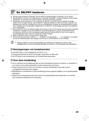 Page 27939
 De SELPHY hanteren
 
O Vermijd zware schokken of trillingen. Dit kan leiden tot papierstoringen \
of storingen van de printer.
 
O Stel de SELPHY niet bloot aan insectenspray of vluchtige vloeistoffen. Voorkom langdurig contact tussen 
de SELPHY en producten van rubber of plastic. Dit kan de behuizing aantasten.
 
O Afhankelijk van de temperatuur in de ruimte kan de SELPHY oververhit raken en tijdelijk niet langer 
werken. Dit is dus geen storing. Laat de SELPHY
 enige tijd afkoelen en neem hem weer...