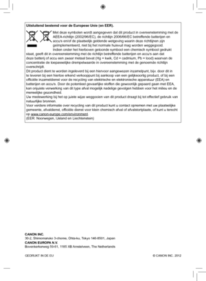 Page 280GEDRUKT IN DE EU  © CANON INC. 2012
Uitsluitend bestemd voor de Europese Unie (en EER).
 Met deze symbolen wordt aangegeven dat dit product in overeenstemming me\
t de 
AEEA-richtlijn (2002/96/EC), de richtlijn 2006/66/EC betreffende batterijen en 
accu
s en/of de plaatselijk geldende wetgeving waarin deze richtlijnen zijn 
geïmplementeerd, niet bij het normale huisvuil mag worden weggegooid.\
 
Indien onder het hierboven getoonde symbool een chemisch symbool gedrukt\
 
staat, geeft dit in...