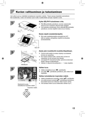 Page 29313
  Kuvien valitseminen ja tulostaminen
Voit valita kuvan ja määrittää tulostettavien kopioiden mä\
ärän. Tässä osiossa käytetään esimerkkinä 
SD-muistikorttia, mutta voit tulostaa myös muilta muistikorteilta sam\
ojen ohjeiden avulla.
 Kytke SELPHY-tulostimeen virta.
 
O Pidä q-painiketta painettuna, kunnes vasemmalla 
olevan kuvan mukainen näkymä tulee näyttöön.
 
O Voit katkaista tulostimesta virran pitämällä  q-painiketta 
painettuna, kunnes näyttöön tuleva kuva muuttuu.
Noin 45°
Nosta näyttö...