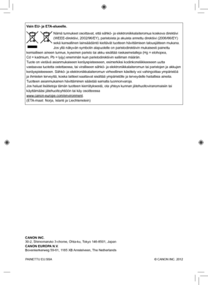 Page 320PAINETTU EU:SSA  © CANON INC. 2012
Vain EU- ja ETA-alueelle.
 Nämä tunnukset osoittavat, että sähkö- ja elektroniikkala\
iteromua koskeva direktiivi 
(WEEE-direktiivi, 2002/96/EY), paristoista ja akuista annettu direktii\
vi (2006/66/EY) 
sekä kansallinen lainsäädäntö kieltävät tuotteen hä\
vittämisen talousjätteen mukana.
Jos yllä näkyvän symbolin alapuolelle on paristodirektiivin muk\
aisesti painettu 
kemiallisen aineen tunnus, kyseinen paristo tai akku sisältää r\
askasmetalleja (Hg = elohopea, 
Cd =...