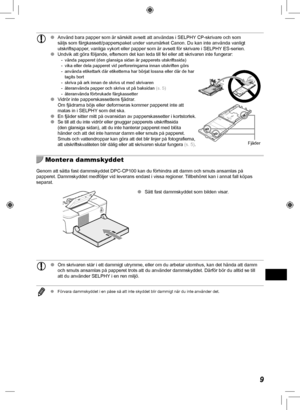 Page 3299
 
O  Använd bara papper som är särskilt avsett att användas i SEL\
PHY CP-skrivare och som 
säljs som färgkassett/papperspaket under varumärket Canon. Du k\
an inte använda vanligt 
utskriftspapper, vanliga vykort eller papper som är avsett för skrivare i SELPHY ES-serien.
 
O Undvik att göra följande, eftersom det kan leda till fel eller att\
 skrivaren inte fungerar:
 - vända papperet (den glansiga sidan är papperets utskriftssida)
 - vika eller dela papperet vid perforeringarna innan utskriften...