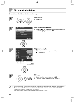 Page 33616
  Skriva ut alla bilder
Du kan skriva ut alla bilder på ett minneskort i ett svep.
Visa menyn.
 
O Tryck på k.
Visa inställningsskärmen.
 
O Tryck på ud tills du kommer till [Print All Images/Skriv 
ut alla bilder]. Tryck sedan på  o.
Antal 
ark som krävs
Antal bilder som 
finns på kortet Antal exemplar
Välj antal exemplar.
 
O Ställ in önskat antal exemplar med hjälp av 
ud -knapparna.
Skriv ut.
 
O Starta utskriften genom att trycka på p.
 
O Om du vill avbryta utskriften trycker du på v.
 
O Om det...