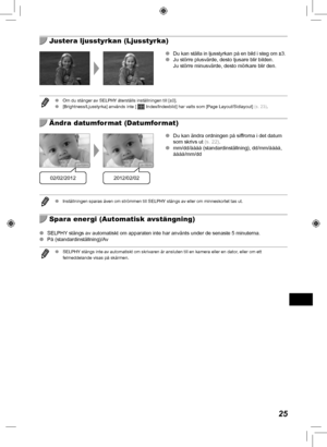 Page 34525
  Justera ljusstyrkan (Ljusstyrka)
 
O Du kan ställa in ljusstyrkan på en bild i steg om ±3.
 
O Ju större plusvärde, desto ljusare blir bilden. 
Ju större minusvärde, desto mörkare blir den.
 
O Om du stänger av SELPHY återställs inställningen till [±0].
 
O [Brightness/Ljusstyrka] används inte [  Index/Indexbild] har valts som [Page Layout/Sidlayout]  (s.  23).
  Ändra datumformat (Datumformat)
02/02/20122012/02/02
 
O Du kan ändra ordningen på siffrorna i det datum 
som skrivs ut (s.  22).
 
O...