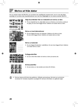 Page 34626
Skriva ut från dator
Om du ansluter datorn till SELPHY och använder den medföljande programvaran, kan du visa alla bilde\
r 
samtidigt och använda olika utskriftsfunktioner som inte finns tillgä\
ngliga om du enbart använder SELPHY. 
Välja favoritbilder från en indexbild och skriva ut dem
 
O På en indexbild kan du välja bilder som du vill skriva ut och skri\
va ut alla på 
en gång. Du kan även lägga till text i bilderna och sedan skriv\
a ut dem.
Skriva ut med dekorationer
 
O Du kan lägga till ramar...