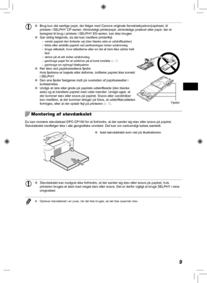 Page 499
 
O  Brug kun det særlige papir, der følger med Canons originale farveblækpatron/papirsæt, til\
 
printere i SELPHY CP-serien. Almindeligt printerpapir, almindelige postkort eller papir, der er 
beregnet til brug i printere i SELPHY ES-serien, kan ikke bruges.
 
O Gør aldrig følgende, da det kan medføre printerfejl:
 - vende papiret den forkerte vej (den blanke side er udskriftssiden)
 - folde eller adskille papiret ved perforeringen inden udskrivning
 - bruge etiketark, hvor etiketterne eller en del...