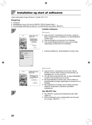 Page 6828
  Installation og start af  softwaren
I disse beskrivelser bruges Windows 7 og Mac OS X 10.7.
Klargøring
 
O Computer
 
O Medfølgende cd-rom (Cd-rom’en SELPHY CP810 Solution Disk)  (s.  2)
 
O Et almindeligt USB-kabel på højst 2,5 m (et Mini-B-stik skal sæ\
ttes i SELPHY).
Installer softwaren.
Windows
 
O Læg cd-romen i computerens cd-rom-drev, og klik på 
[Easy Installation/Nem installation], når skærmbilledet til 
venstre vises.
 
O Følg anvisningerne på skærmen for at fortsætte.
 
O Hvis vinduet...