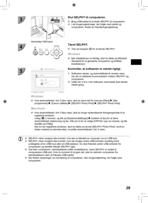 Page 6929
Almindeligt USB-kabel
  Slut SELPHY til computeren.
 
O Brug USB-kablet til at slutte SELPHY til computeren.
 
O I de brugervejledninger, der fulgte med kablet og 
computeren, findes en håndteringsvejledning.
Tænd SELPHY.
 
O Tryk på knappen q for at tænde SELPHY.
Windows
 
O Når installationen er færdig, skal du klikke på [Restart/
Genstart] for at genstarte computeren og fuldføre 
installationen.
Kontroller, at softwaren er startet rigtigt.
 
X Softwaren starter, og skærmbilledet til venstre vises,...