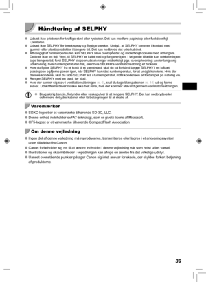 Page 7939
 Håndtering af  SELPHY
 
O Udsæt ikke printeren for kraftige stød eller rystelser. Det kan medføre papirstop eller funktionsfejl 
i printeren.
 
O Udsæt ikke SELPHY for insektspray og flygtige væsker. Undgå, at SELPHY kommer i kontakt med 
gummi- eller plasticprodukter i længere tid. Det kan nedbryde det ydr\
e kabinet.
 
O Afhængigt af rumtemperaturen kan SELPHY blive overophedet og midlertidigt ophøre med at fungere. 
Dette er ikke en fejl. V
ent, til SELPHY er kølet ned og fungerer igen. I følgende...