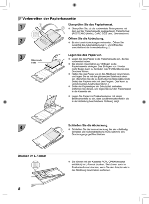 Page 888
  Vorbereiten der Papierkassette
Überprüfen Sie das Papierformat.
 
O Überprüfen Sie, ob die vorbereitete Tintenpatrone mit 
dem auf der Papierkassette angegebenen Papierformat 
(POSTCARD (4x6in), CARD SIZE usw .) übereinstimmt.
  Öffnen Sie die Abdeckung.
 
O Es sind zwei Abdeckungen vorhanden. Öffnen Sie 
zunächst die Außenabdeckung , und öffnen Sie 
anschließend die Innenabdeckung .
Glänzende 
Seite
 Legen Sie das Papier ein.
 
O Legen Sie das Papier in die Papierkassette ein, die Sie 
vorbereitet...