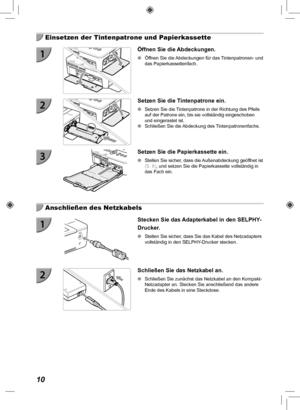 Page 9010
  Einsetzen der Tintenpatrone und Papierkassette
Öffnen Sie die Abdeckungen.
 
O Öffnen Sie die Abdeckungen für das Tintenpatronen- und 
das Papierkassettenfach.
Setzen Sie die Tintenpatrone ein.
 
O Setzen Sie die Tintenpatrone in der Richtung des Pfeils 
auf der Patrone ein, bis sie vollständig eingeschoben 
und eingerastet ist.
 
O Schließen Sie die Abdeckung des Tintenpatronenfachs.
Setzen Sie die Papierkassette ein.
 
O Stellen Sie sicher, dass die Außenabdeckung geöffnet ist 
(S.  8), und setzen...