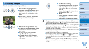 Page 1919
Cover
Contents
Part Names
Basic Operations
Printing via USB 
Cable
Troubleshooting
Appendix
Print Settings
3	 Confirm	the	setting.
zzTo confirm the cropping area and return 
to the image display screen, press the 
 button. 
 is now shown in the 
lower left.
zzTo crop other images for printing with the 
first one, repeat steps 1 – 3.
4 Print.
zzPrint as described in step 6 of “Printing 
Images” (=  14).
zzAfter printing, crop settings are cleared.
•	 To adjust the cropping area once you have set it,...