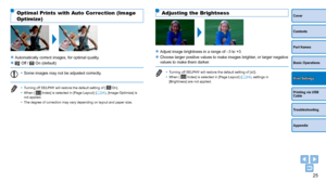 Page 2525
Cover
Contents
Part Names
Basic Operations
Printing via USB 
Cable
Troubleshooting
Appendix
Print Settings
Optimal Prints with Auto Correction (Image 
Optimize)
zzAutomatically correct images, for optimal quality.
zz Off /  On (default)
•	Some images may not be adjusted correctly.
•	 Turning off SELPHY will restore the default setting of [  On].
•	 When [  Index] is selected in [Page Layout] (=  24), [Image Optimize] is 
not applied.
•	 The degree of correction may vary depending on layout and paper...