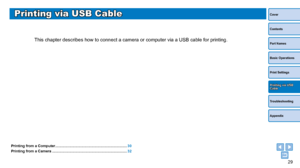 Page 2929
Cover
Contents
Part Names
Basic Operations
Print Settings
Troubleshooting
Appendix
Printing via USB Cable
Printing via USB Cable
This chapter describes how to connect a camera or computer via a USB cab\
le for printing.
Printing from a Computer .......................................................................30
Printing from a Camera
 .............................................................
 .............32
Printing Using Camera Settings (DPOF Print)...