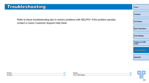 Page 3333
Cover
Contents
Part Names
Basic Operations
Print Settings
Printing via USB 
Cable
Appendix
Troubleshooting
Troubleshooting
Refer to these troubleshooting tips to resolve problems with SELPHY. If the problem persists, 
contact a Canon Customer Support Help Desk.
Power ........................................................................\
...................................... 34
Screen ........................................................................\
..................................... 34...