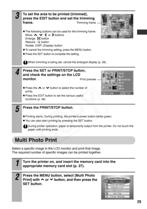 Page 31
29
Multi Photo Print
Select a specific image in the LCD monitor and print that image.
The required number of specific images can be printed together.
3
To set the area to be printed (trimmed), 
press the EDIT button and set the trimming 
frame.
zThe following buttons can be used for the trimming frame:
Move: , ,  or buttons
Enlarge: button
Reduce: button
Rotate: DISP. (Display) button
zTo cancel the trimming setting, press the MENU button.
zPress the SET button to complete the setting.
When trimming is...