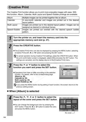 Page 34
32
Creative Print
The Creative Print function allows you to print more enjoyable images with ease. With 
this function, Album, Calendar, Multi Layout and Speech Bubble printings are available. 
„When [Album] is selected
Album Multiple images can be printed together like an album.
Calendar A one-month calendar and images are printed out in the desiredlayout pattern. 
Multi Layout Images are printed out in the desired layout pattern. Images can be assigned as desired to individual frames. 
Speech Bubble...